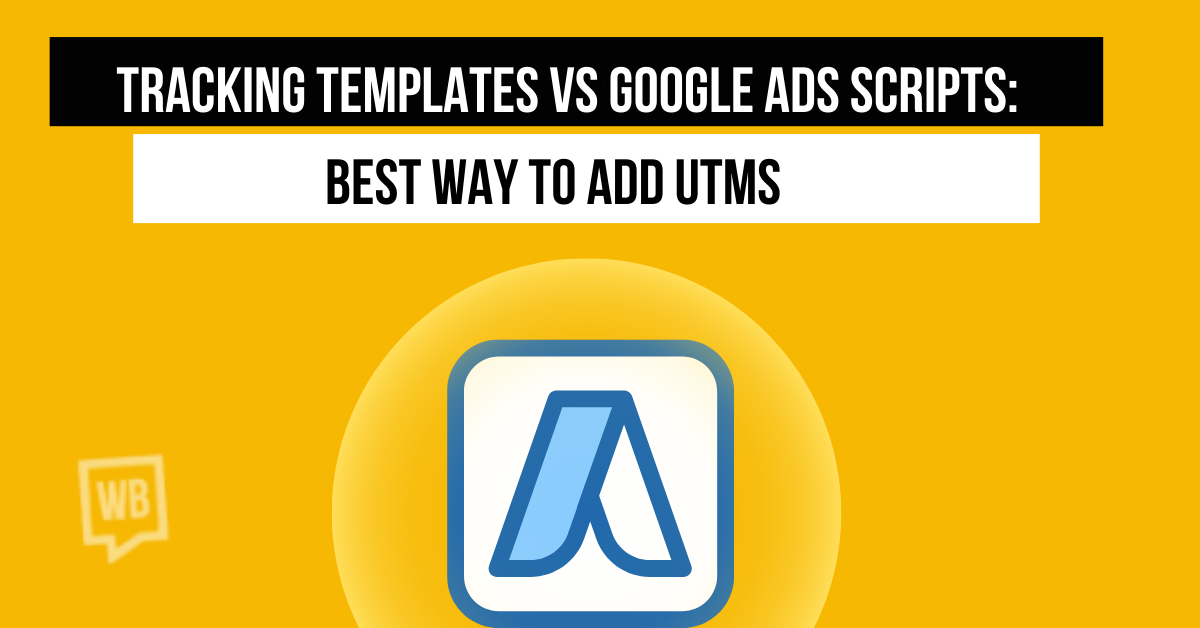 Tracking Templates vs Google Ads Scripts: Best Way to Add UTMs